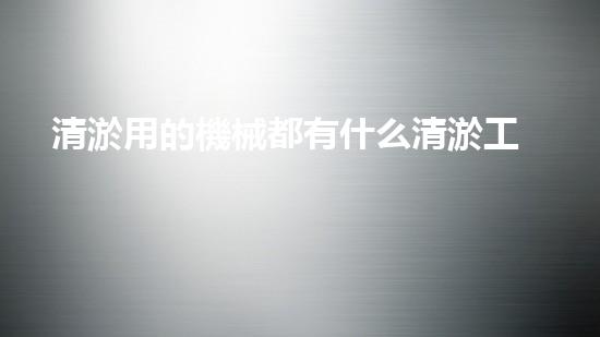 清淤用的機械都有什么清淤工程中的創(chuàng)新技術(shù)：操縱下的效率革新！